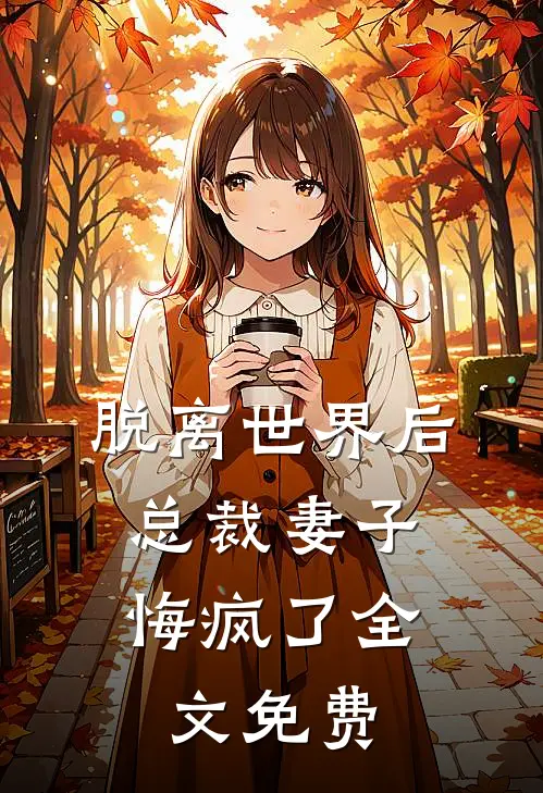 脱离世界后,总裁妻子悔疯了全文免费