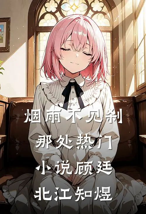烟雨不见刹那处热门小说顾廷北江知煜