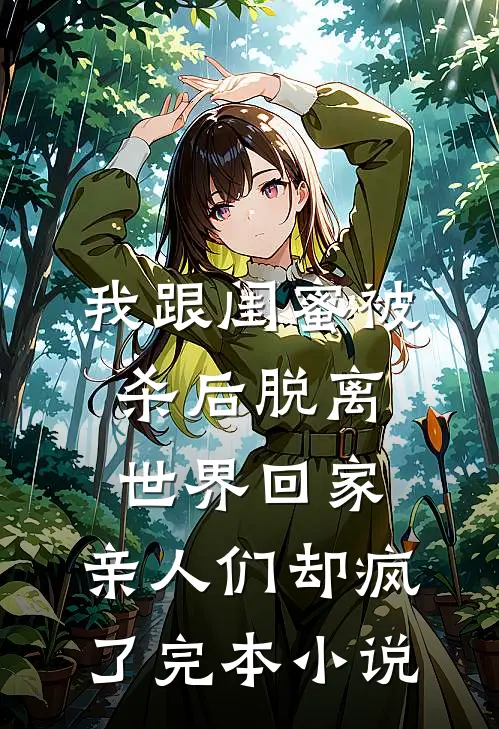 我跟闺蜜被杀后脱离世界回家，亲人们却疯了完本小说