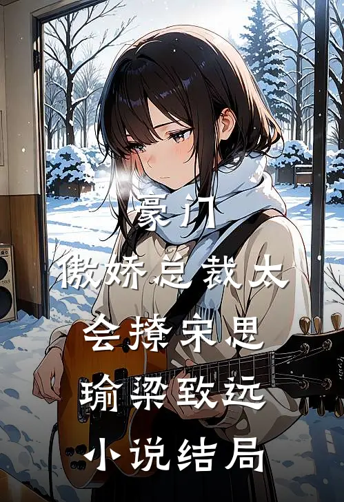 豪门：傲娇总裁太会撩宋思瑜梁致远小说结局