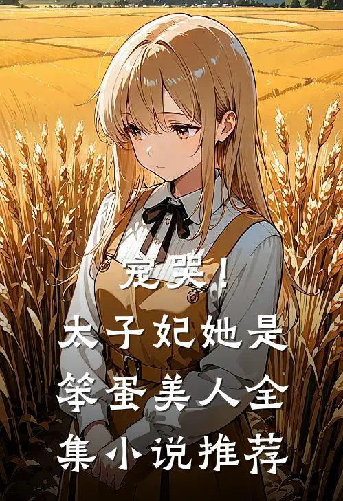宠哭!太子妃她是笨蛋美人全集推荐
