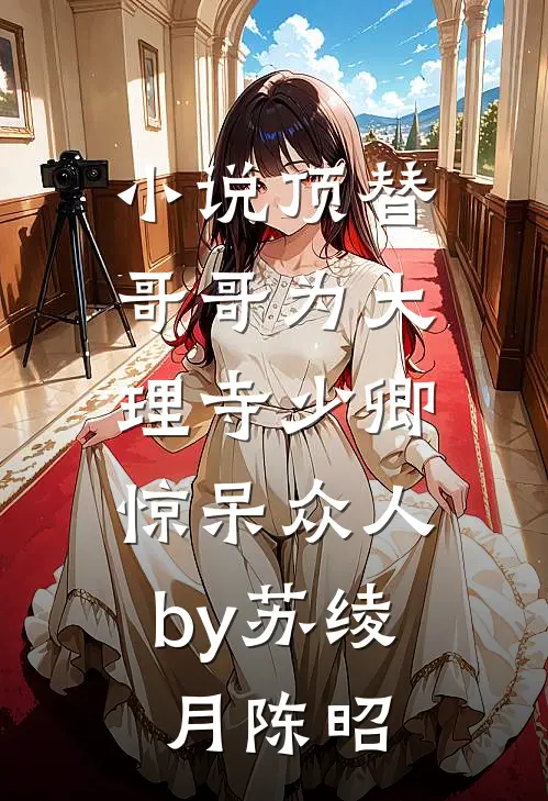 小说顶替哥哥为大理寺少卿，惊呆众人by苏绫月陈昭