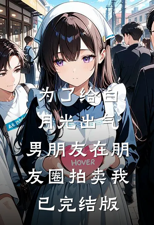 为了给白月光出气，男朋友在朋友圈拍卖我已完结版