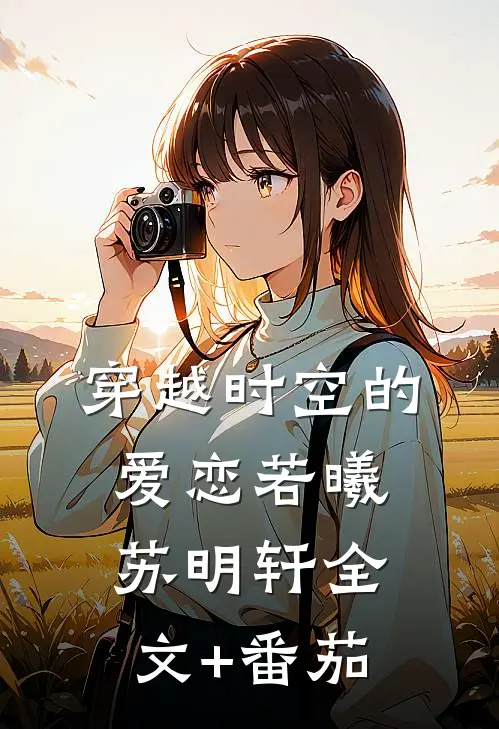 穿越时空的爱恋若曦苏明轩全文+番茄