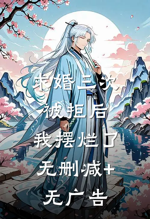 求婚三次被拒后，我摆烂了无删减+无广告