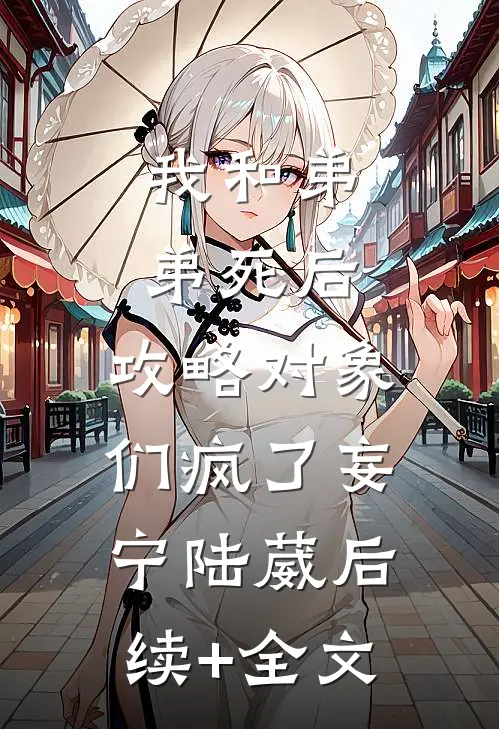 我和弟弟死后，攻略对象们疯了妄宁陆葳后续+全文