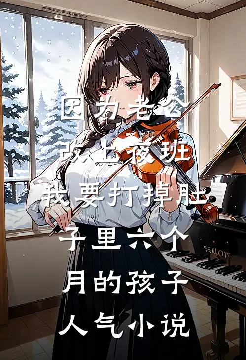 因为老公改上夜班，我要打掉肚子里六个月的孩子人气小说