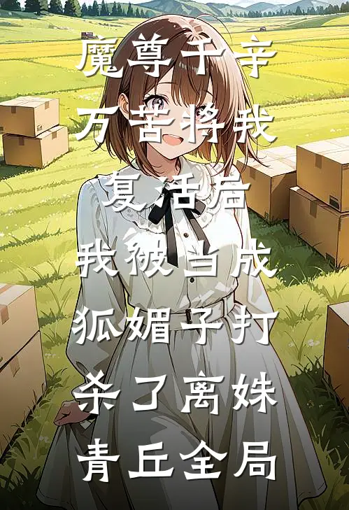 魔尊千辛万苦将我复活后，我被当成狐媚子打杀了离姝青丘全局