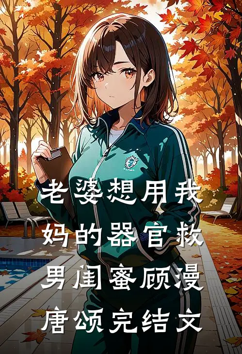 老婆想用我妈的器官救男闺蜜顾漫唐颂完结文