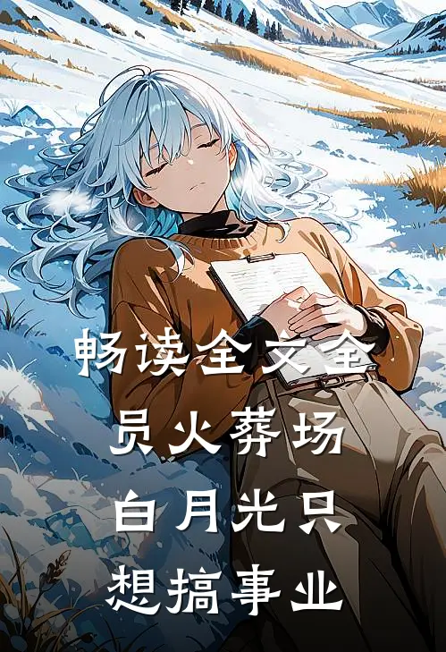 畅读全文全员火葬场，白月光只想搞事业