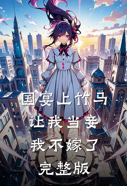 国宴上竹马让我当妾,我不嫁了完整版