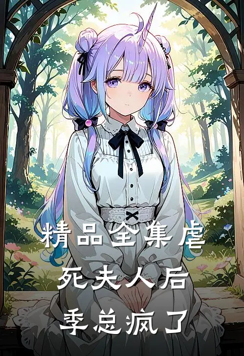 精品全集虐死夫人后，季总疯了