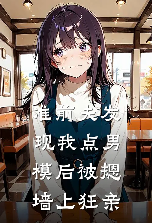 准前夫发现我点男模后被摁墙上狂亲