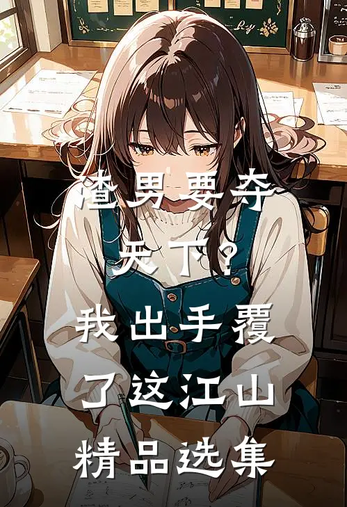 渣男要夺天下？我出手覆了这江山精品选集