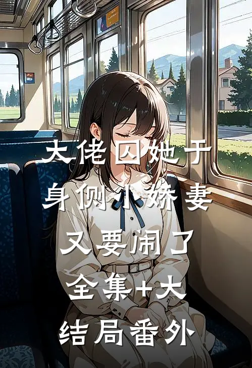 大佬囚她于身侧小娇妻又要闹了全集+大结局番外