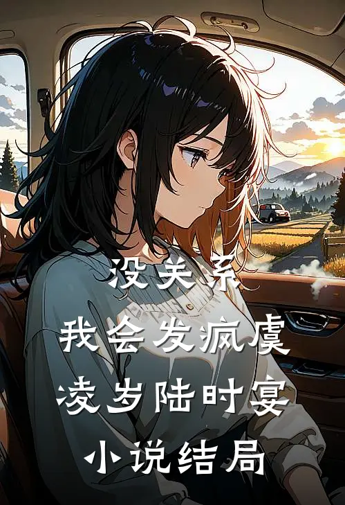 没关系，我会发疯虞凌岁陆时宴小说结局