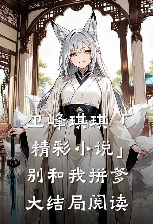 卫峰琪琪「精彩小说」别和我拼爹大结局阅读