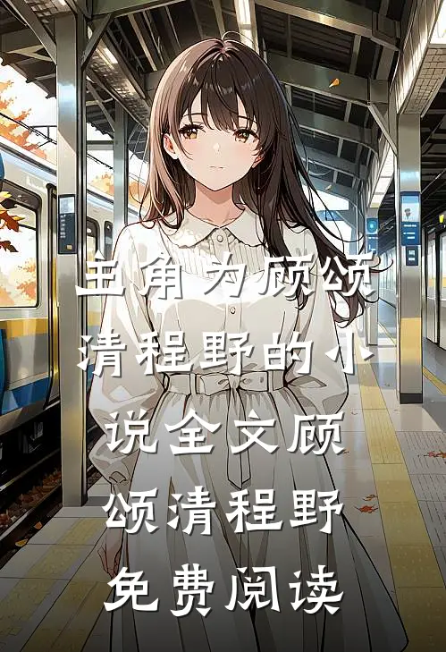 主角为顾颂清程野的小说全文顾颂清程野免费阅读