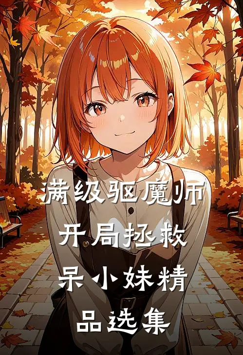 满级驱魔师：开局拯救呆小妹精品选集
