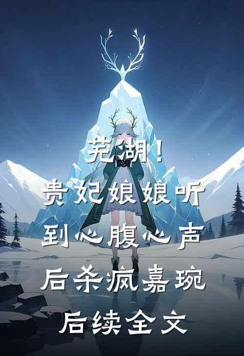 芜湖！贵妃娘娘听到心腹心声后杀疯嘉琬后续全文