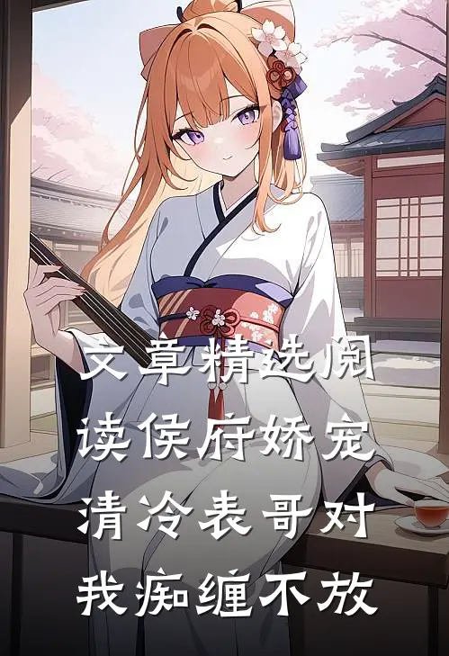 文章精选阅读侯府娇宠：清冷表哥对我痴缠不放