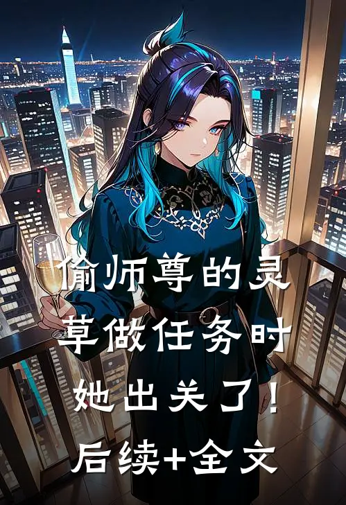 偷师尊的灵草做任务时，她出关了！后续+全文
