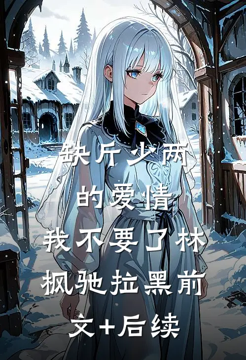 缺斤少两的爱情，我不要了林枫驰拉黑前文+后续