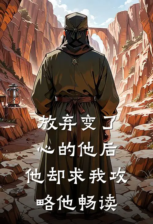 放弃变了心的他后,他却求我攻略他畅读全文