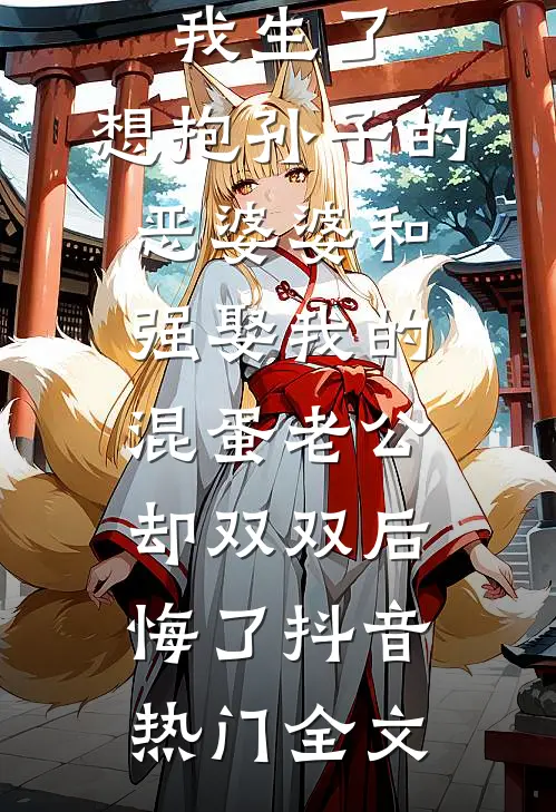 我生了，想抱孙子的恶婆婆和强娶我的混蛋老公，却双双后悔了抖音热门全文