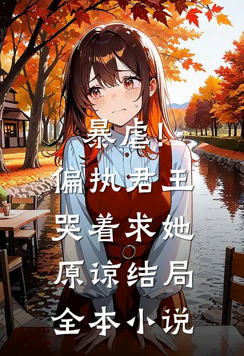暴虐!偏执君王哭着求她原谅结局全本小说