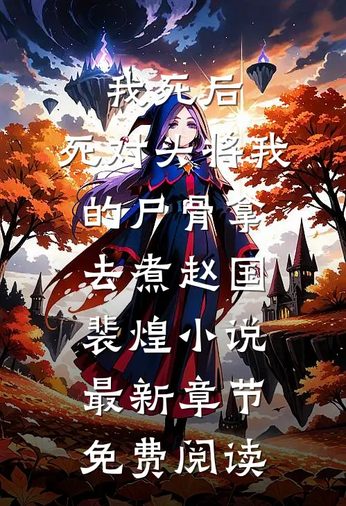 我死后，死对头将我的尸骨拿去煮赵国裴煌小说最新章节免费阅读