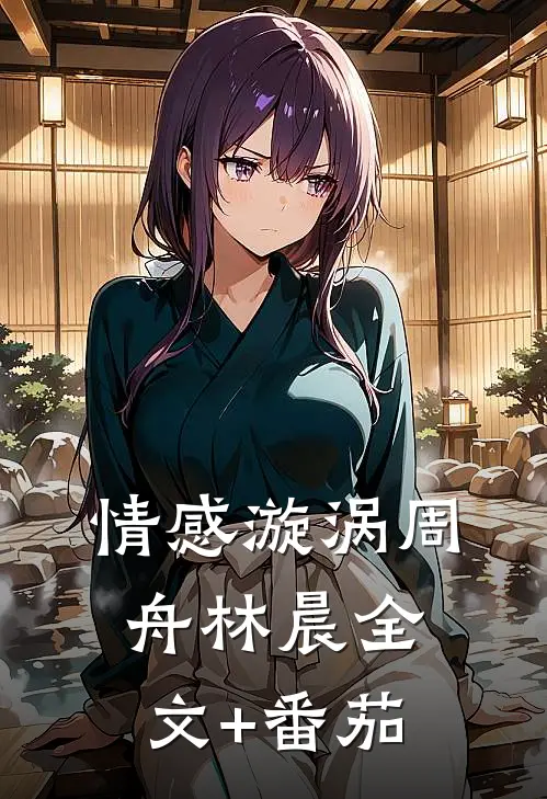 情感漩涡周舟林晨全文+番茄