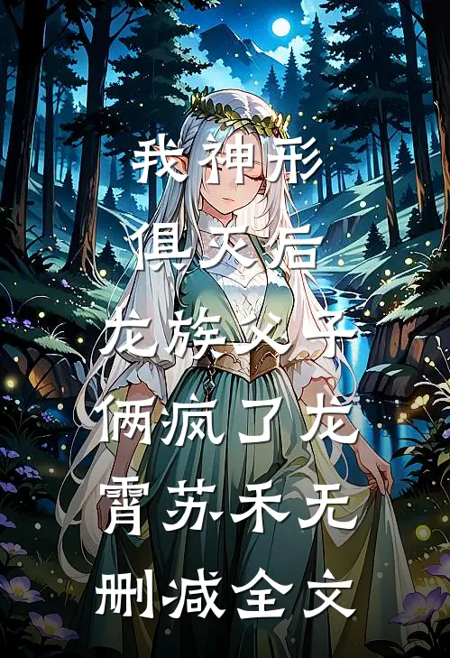 我神形俱灭后，龙族父子俩疯了龙霄苏禾无删减全文