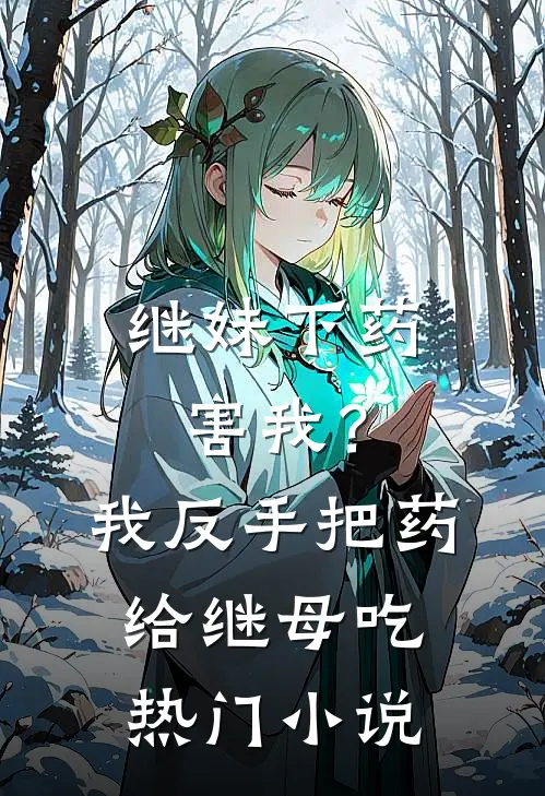 继妹下药害我？我反手把药给继母吃热门小说