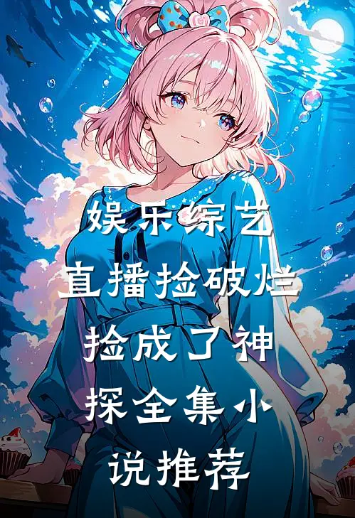 娱乐综艺：直播捡破烂，捡成了神探全集小说推荐