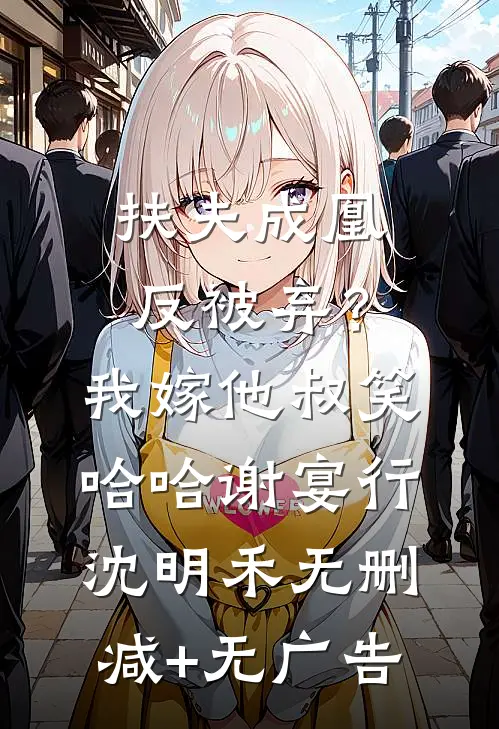 扶夫成凰反被弃？我嫁他叔笑哈哈谢宴行沈明禾无删减+无广告
