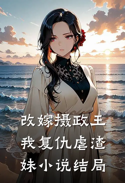 改嫁摄政王，我复仇虐渣妹小说结局