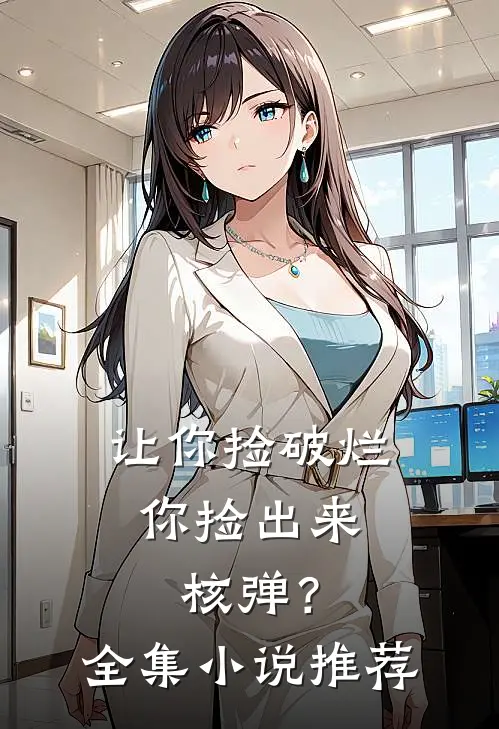 让你捡破烂，你捡出来核弹？全集小说推荐