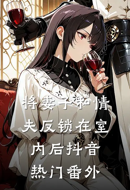 将妻子和情夫反锁在室内后抖音热门 番外