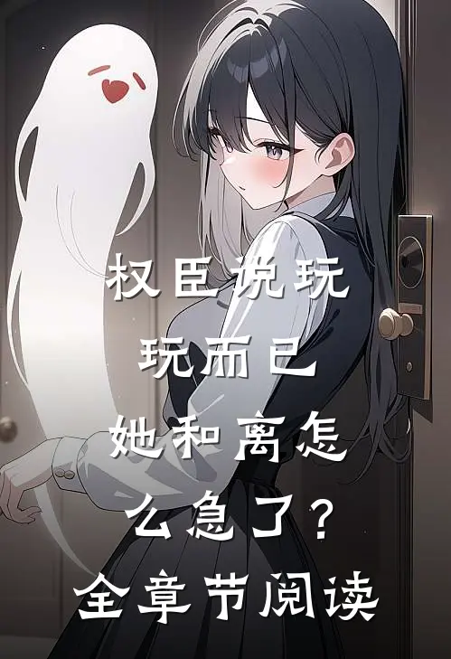 权臣说玩玩而已，她和离怎么急了？全章节阅读