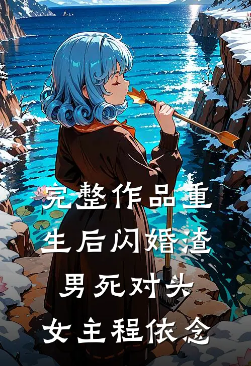 完整作品重生后闪婚渣男死对头,女主程依念