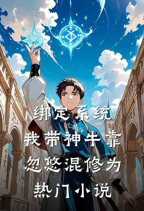 绑定系统：我带神牛靠忽悠混修为热门小说