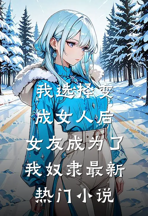 我选择变成女人后，女友成为了我奴隶最新热门小说