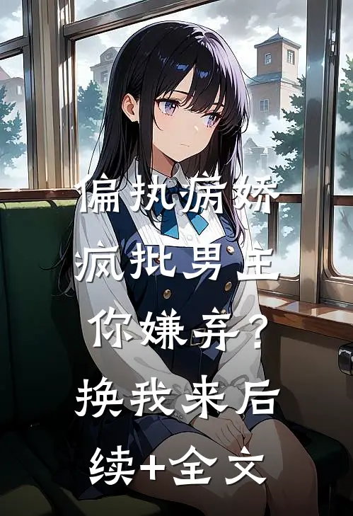 偏执病娇疯批男主你嫌弃？换我来后续+全文