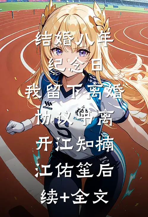 结婚八年纪念日，我留下离婚协议书离开江知楠江佑笙后续+全文