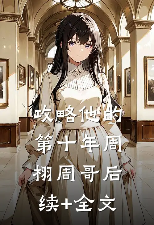 攻略他的第十年周栩周哥后续+全文