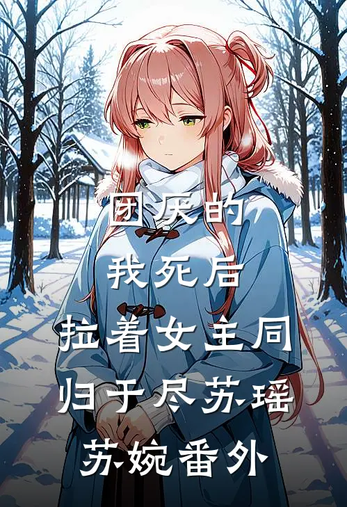 团厌的我死后，拉着女主同归于尽苏瑶苏婉 番外