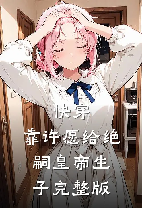快穿：靠许愿给绝嗣皇帝生子完整版