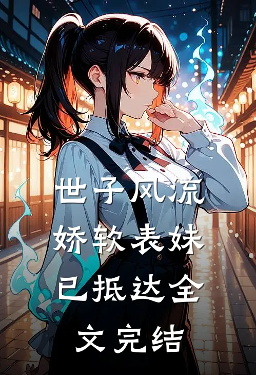 世子风流：娇软表妹已抵达全文完结
