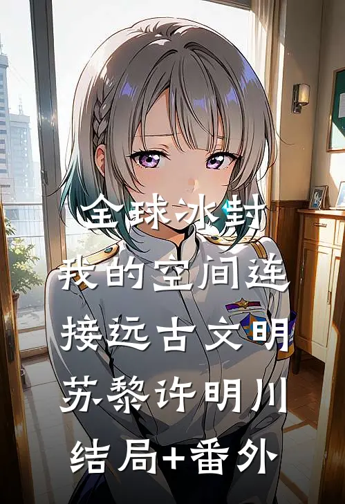 全球冰封：我的空间连接远古文明苏黎许明川结局+番外